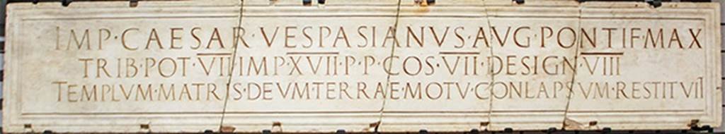 Ins. Orientalis II.4, Herculaneum. Marble plaque with inscription commemorating the restoration of the Templum Matris Deum by Vespasian in AD 76.
Imp(erator) Caesar Vespasianus Aug(ustus) pontif(ex) max(imus)
trib(unicia) pot(estate) VII imp(erator) XVII p(ater) p(atriae) co(n)s(ul) VII design(atus) VIII
templum Matris deum terrae motu conlapsum restituit    [CIL X 1406]
Now in Naples Archaeological Museum. Inventory number 3708.

According to Cooley and Cooley, this reads
Imperator Caesar Vespasian Augustus, supreme pontiff, holding tribunician power for the seventh time, hailed victorious commander 17 times, father of the fatherland, consul 7 times, designated consul for the eight time, restored the temple of the Mother of the Gods which had collapsed in an earthquake.
See Cooley, A. and M.G.L., 2014. Pompeii and Herculaneum: A Sourcebook. London: Routledge, C6, p. 41.